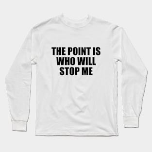 The point is, who will stop me Long Sleeve T-Shirt